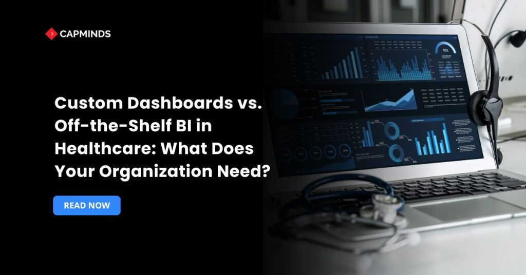 Custom Dashboards vs. Off-the-Shelf BI in Healthcare: What Does Your Organization Need?