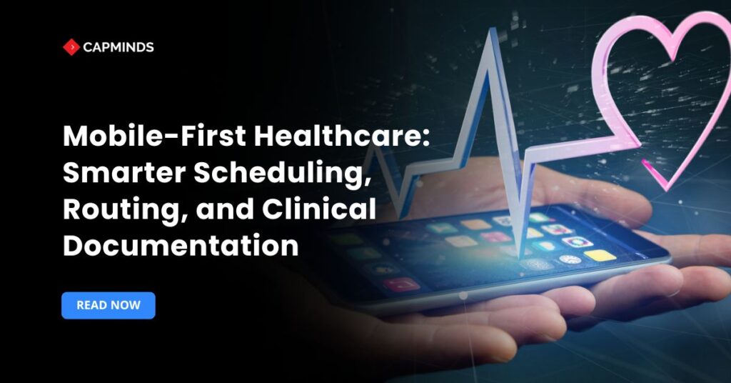 Mobile-First Healthcare: Smarter Scheduling, Routing, and Clinical Documentation
