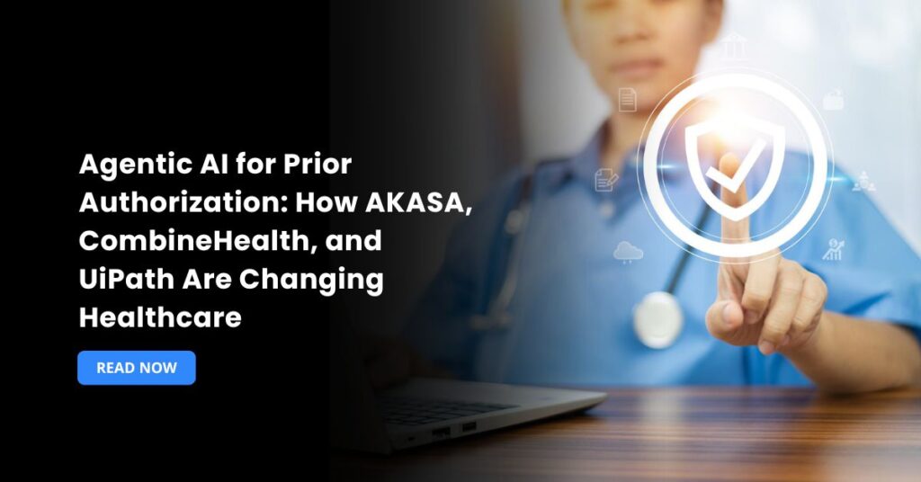 Agentic AI for Prior Authorization: How AKASA, CombineHealth, and UiPath Are Changing Healthcare