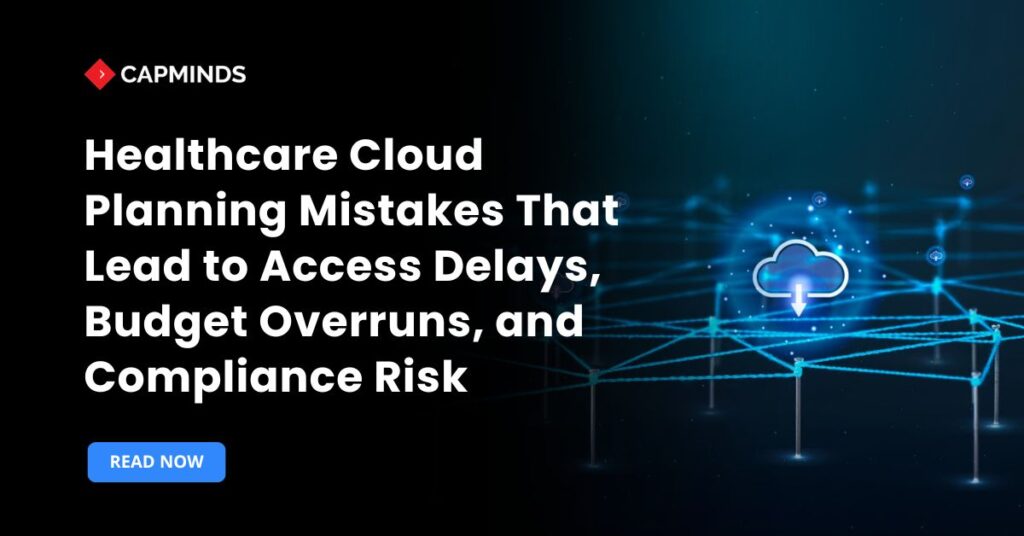 Healthcare Cloud Planning Mistakes That Lead to Access Delays, Budget Overruns, and Compliance Risk