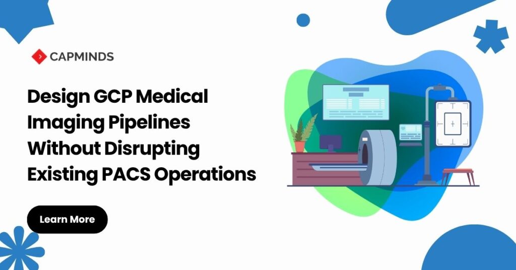 Design GCP Medical Imaging Pipelines Without Disrupting Existing PACS Operations